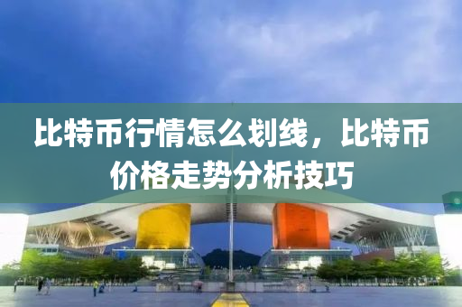 比特幣行情怎么劃線，比特幣價格走勢分析技巧