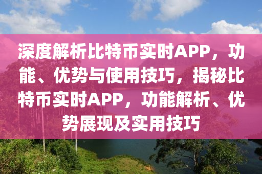 深度解析比特幣實(shí)時(shí)APP，功能、優(yōu)勢(shì)與使用技巧，揭秘比特幣實(shí)時(shí)APP，功能解析、優(yōu)勢(shì)展現(xiàn)及實(shí)用技巧