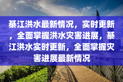 綦江洪水最新情況，實時更新，全面掌握洪水災(zāi)害進展，綦江洪水實時更新，全面掌握災(zāi)害進展最新情況