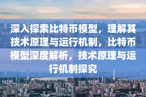深入探索比特幣模型，理解其技術(shù)原理與運行機制，比特幣模型深度解析，技術(shù)原理與運行機制探究