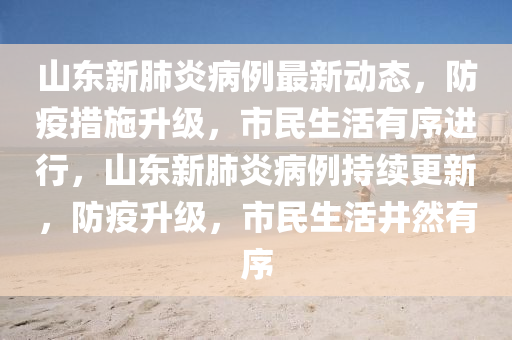 山東新肺炎病例最新動態(tài)，防疫措施升級，市民生活有序進(jìn)行，山東新肺炎病例持續(xù)更新，防疫升級，市民生活井然有序