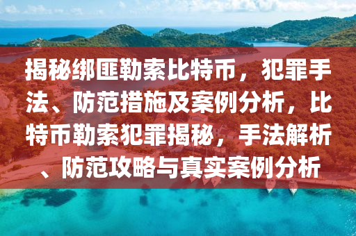 揭秘綁匪勒索比特幣，犯罪手法、防范措施及案例分析，比特幣勒索犯罪揭秘，手法解析、防范攻略與真實(shí)案例分析
