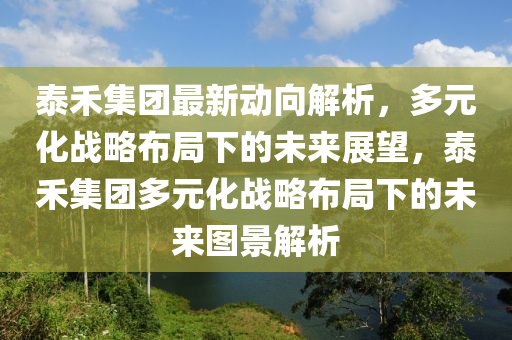 泰禾集團最新動向解析，多元化戰(zhàn)略布局下的未來展望，泰禾集團多元化戰(zhàn)略布局下的未來圖景解析