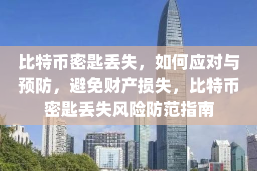 比特幣密匙丟失，如何應(yīng)對與預(yù)防，避免財(cái)產(chǎn)損失，比特幣密匙丟失風(fēng)險(xiǎn)防范指南