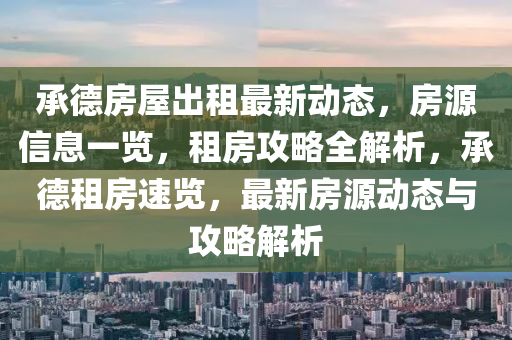 承德房屋出租最新動態(tài)，房源信息一覽，租房攻略全解析，承德租房速覽，最新房源動態(tài)與攻略解析