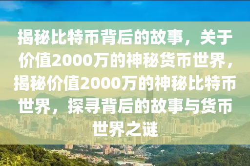 揭秘比特幣背后的故事，關(guān)于價值2000萬的神秘貨幣世界，揭秘價值2000萬的神秘比特幣世界，探尋背后的故事與貨幣世界之謎
