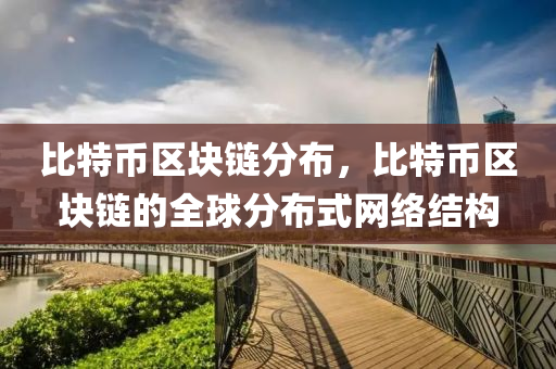 比特幣區(qū)塊鏈分布，比特幣區(qū)塊鏈的全球分布式網(wǎng)絡(luò)結(jié)構(gòu)