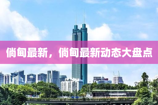 倘甸最新，倘甸最新動(dòng)態(tài)大盤點(diǎn)