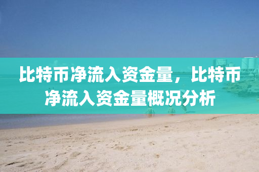 比特幣凈流入資金量，比特幣凈流入資金量概況分析