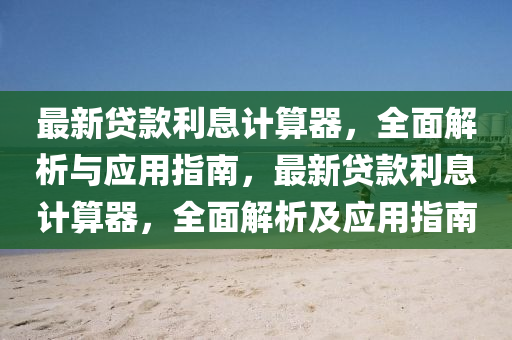 最新貸款利息計算器，全面解析與應用指南，最新貸款利息計算器，全面解析及應用指南