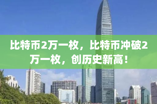 比特幣2萬(wàn)一枚，比特幣沖破2萬(wàn)一枚，創(chuàng)歷史新高！
