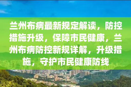 蘭州布病最新規(guī)定解讀，防控措施升級，保障市民健康，蘭州布病防控新規(guī)詳解，升級措施，守護市民健康防線