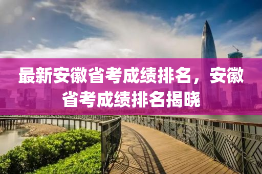 最新安徽省考成績(jī)排名，安徽省考成績(jī)排名揭曉