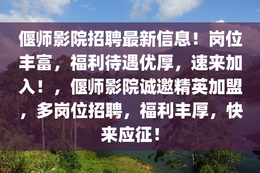 偃師影院招聘最新信息！崗位豐富，福利待遇優(yōu)厚，速來加入！，偃師影院誠邀精英加盟，多崗位招聘，福利豐厚，快來應(yīng)征！