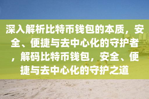 深入解析比特幣錢包的本質(zhì)，安全、便捷與去中心化的守護(hù)者，解碼比特幣錢包，安全、便捷與去中心化的守護(hù)之道