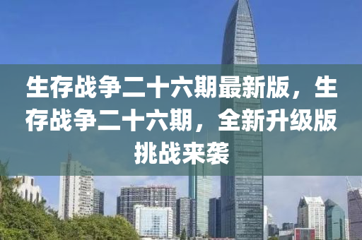 生存戰(zhàn)爭二十六期最新版，生存戰(zhàn)爭二十六期，全新升級版挑戰(zhàn)來襲