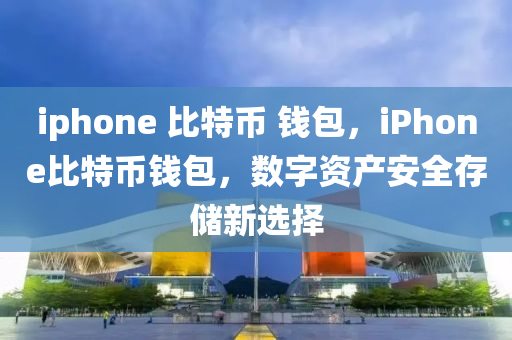 iphone 比特幣 錢包，iPhone比特幣錢包，數(shù)字資產(chǎn)安全存儲(chǔ)新選擇