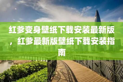 紅爹變身壁紙下載安裝最新版，紅爹最新版壁紙下載安裝指南