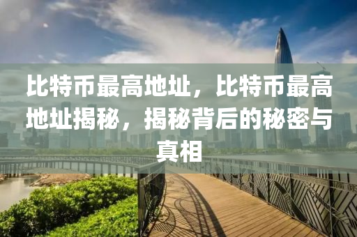 比特幣最高地址，比特幣最高地址揭秘，揭秘背后的秘密與真相