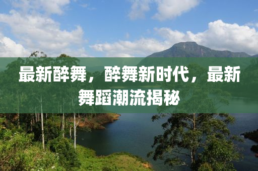最新醉舞，醉舞新時代，最新舞蹈潮流揭秘