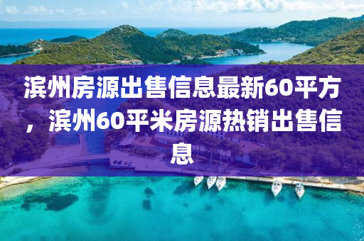 濱州房源出售信息最新60平方，濱州60平米房源熱銷出售信息