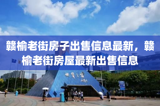 贛榆老街房子出售信息最新，贛榆老街房屋最新出售信息