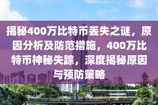 揭秘400萬(wàn)比特幣丟失之謎，原因分析及防范措施，400萬(wàn)比特幣神秘失蹤，深度揭秘原因與預(yù)防策略