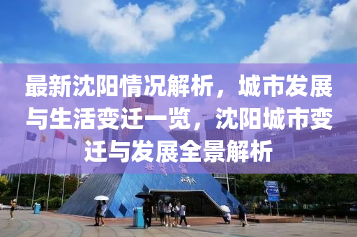 最新沈陽情況解析，城市發(fā)展與生活變遷一覽，沈陽城市變遷與發(fā)展全景解析