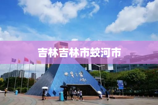 吉林吉林市蛟河市