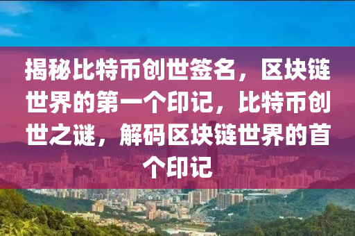 揭秘比特幣創(chuàng)世簽名，區(qū)塊鏈世界的第一個印記，比特幣創(chuàng)世之謎，解碼區(qū)塊鏈世界的首個印記