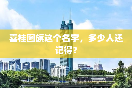 喜桂圖旗這個名字，多少人還記得？