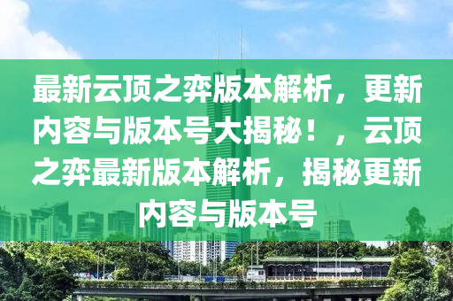 最新云頂之弈版本解析，更新內(nèi)容與版本號大揭秘！，云頂之弈最新版本解析，揭秘更新內(nèi)容與版本號