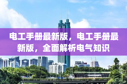 電工手冊最新版，電工手冊最新版，全面解析電氣知識