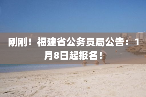 剛剛！福建省公務員局公告：1月8日起報名！