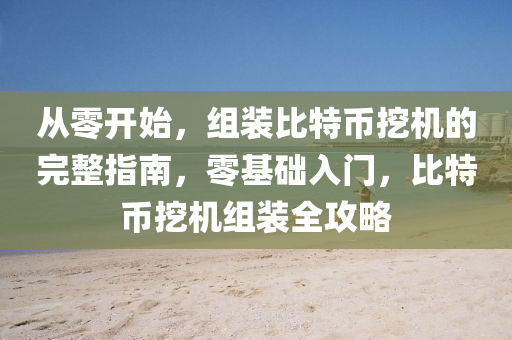 從零開(kāi)始，組裝比特幣挖機(jī)的完整指南，零基礎(chǔ)入門(mén)，比特幣挖機(jī)組裝全攻略