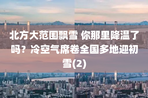 北方大范圍飄雪 你那里降溫了嗎？冷空氣席卷全國多地迎初雪(2)