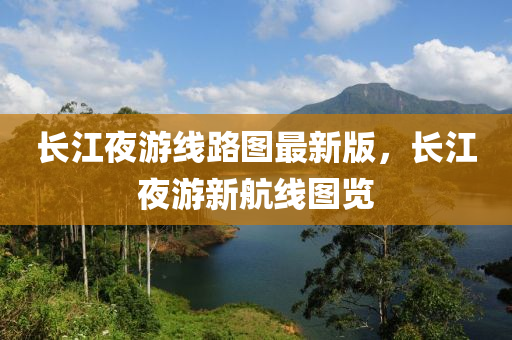 長江夜游線路圖最新版，長江夜游新航線圖覽