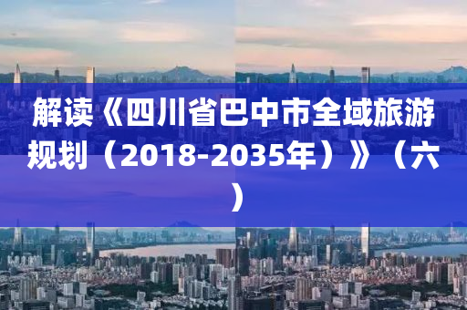 解讀《四川省巴中市全域旅游規(guī)劃（2018-2035年）》（六）