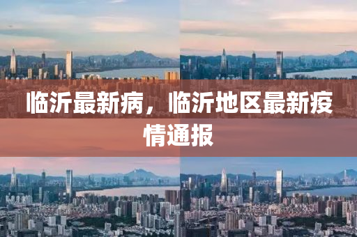 臨沂最新病，臨沂地區(qū)最新疫情通報(bào)