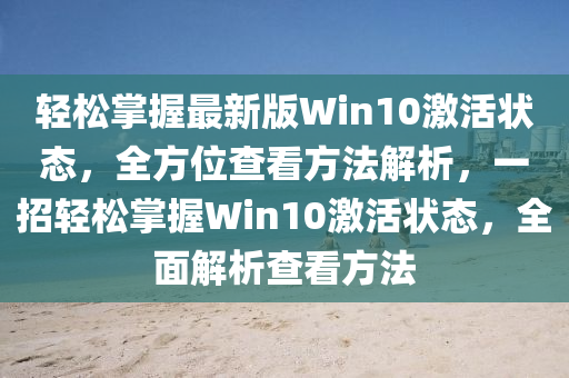 輕松掌握最新版Win10激活狀態(tài)，全方位查看方法解析，一招輕松掌握Win10激活狀態(tài)，全面解析查看方法