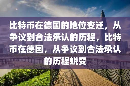 比特幣在德國的地位變遷，從爭議到合法承認的歷程，比特幣在德國，從爭議到合法承認的歷程蛻變