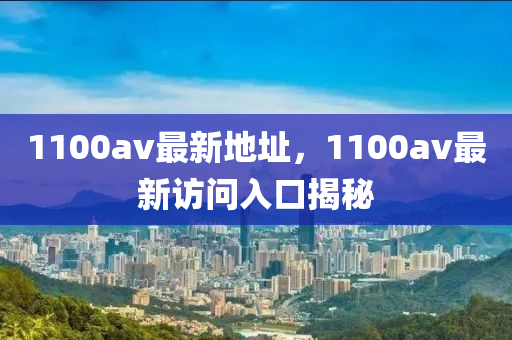 1100av最新地址，1100av最新訪問入口揭秘