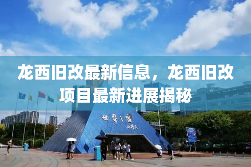 龍西舊改最新信息，龍西舊改項(xiàng)目最新進(jìn)展揭秘