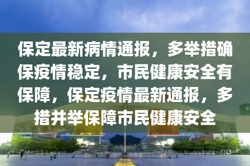 保定最新病情通報(bào)，多舉措確保疫情穩(wěn)定，市民健康安全有保障，保定疫情最新通報(bào)，多措并舉保障市民健康安全