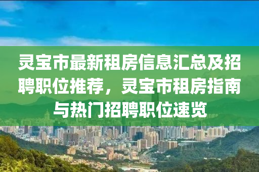 靈寶市最新租房信息匯總及招聘職位推薦，靈寶市租房指南與熱門招聘職位速覽