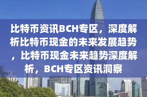 比特幣資訊BCH專(zhuān)區(qū)，深度解析比特幣現(xiàn)金的未來(lái)發(fā)展趨勢(shì)，比特幣現(xiàn)金未來(lái)趨勢(shì)深度解析，BCH專(zhuān)區(qū)資訊洞察