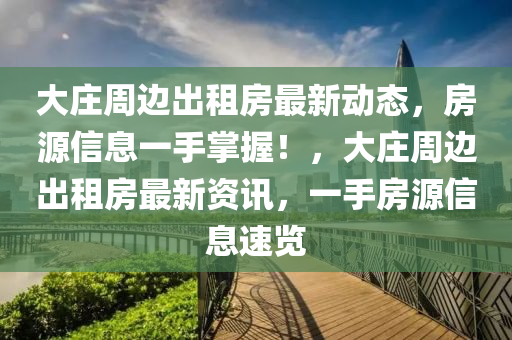 大莊周邊出租房最新動態(tài)，房源信息一手掌握！，大莊周邊出租房最新資訊，一手房源信息速覽