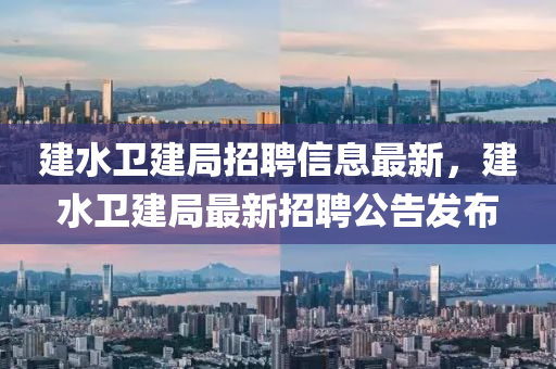 建水衛(wèi)建局招聘信息最新，建水衛(wèi)建局最新招聘公告發(fā)布