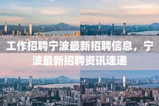 工作招聘寧波最新招聘信息，寧波最新招聘資訊速遞