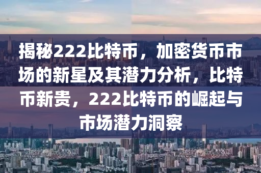 揭秘222比特幣，加密貨幣市場的新星及其潛力分析，比特幣新貴，222比特幣的崛起與市場潛力洞察